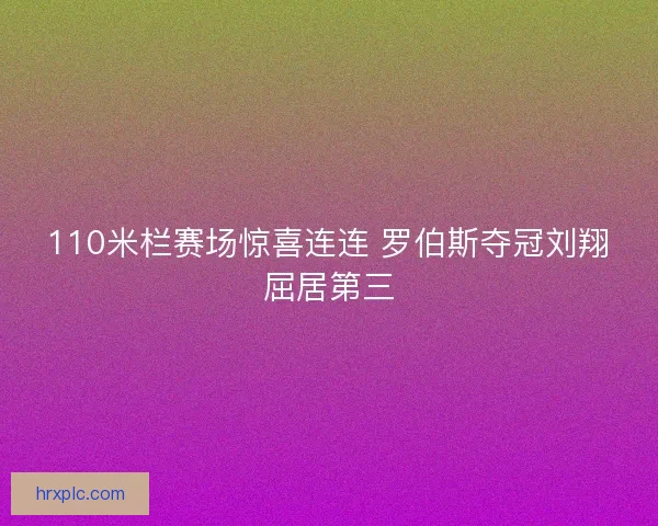 110米栏赛场惊喜连连 罗伯斯夺冠刘翔屈居第三