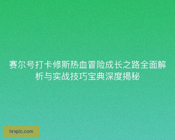 赛尔号打卡修斯热血冒险成长之路全面解析与实战技巧宝典深度揭秘