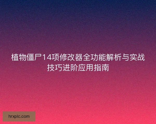 植物僵尸14项修改器全功能解析与实战技巧进阶应用指南
