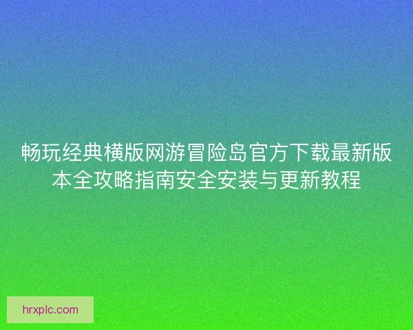 畅玩经典横版网游冒险岛官方下载最新版本全攻略指南安全安装与更新教程