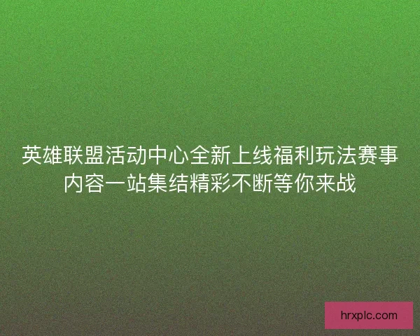 英雄联盟活动中心全新上线福利玩法赛事内容一站集结精彩不断等你来战 英雄联盟活动中心全新上线福利玩法赛事内容一站集结精彩不断等你来战