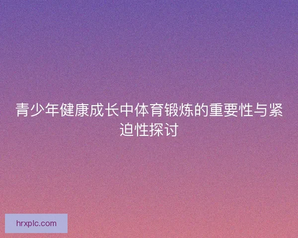 青少年健康成长中体育锻炼的重要性与紧迫性探讨