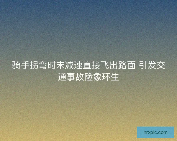 骑手拐弯时未减速直接飞出路面 引发交通事故险象环生