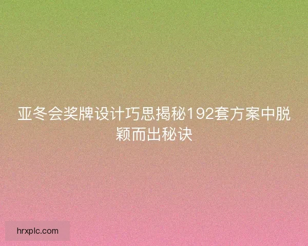 亚冬会奖牌设计巧思揭秘192套方案中脱颖而出秘诀